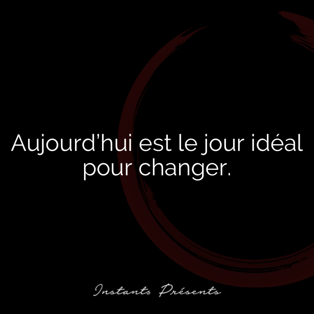 Aujourd’hui est le jour idéal pour changer.