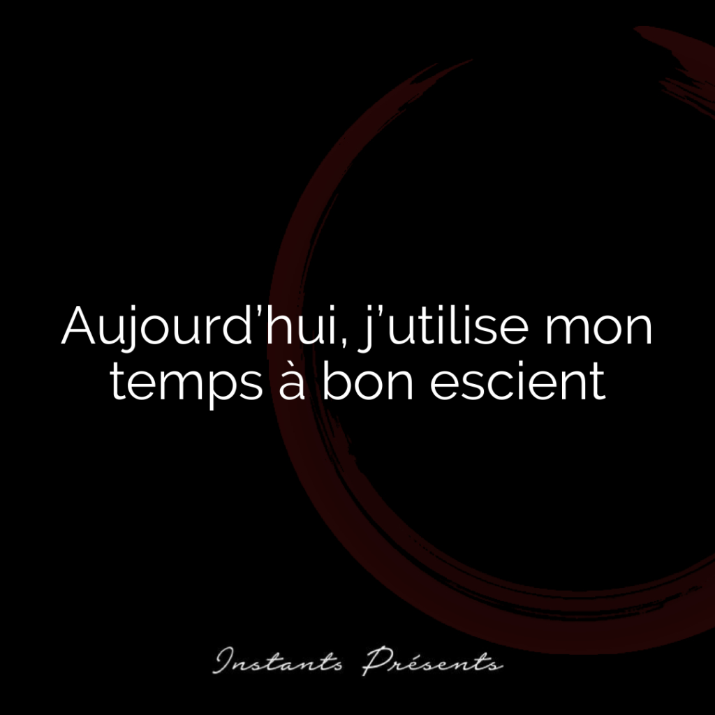 Aujourd’hui, j’utilise mon temps à bon escient