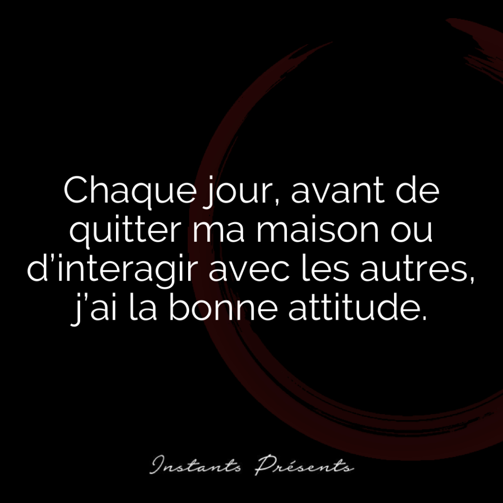 Chaque jour, avant de quitter ma maison ou d’interagir avec les autres, j’ai la bonne attitude.