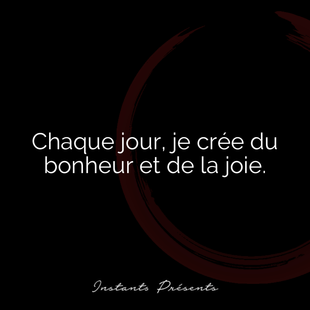 Chaque jour, je crée du bonheur et de la joie.