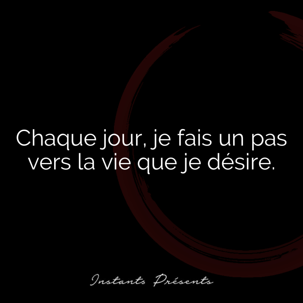 Chaque jour, je fais un pas vers la vie que je désire.