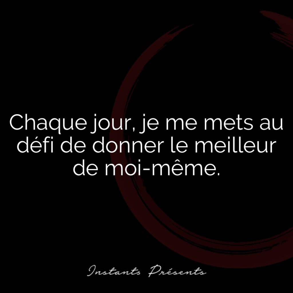 Chaque jour, je me mets au défi de donner le meilleur de moi-même.