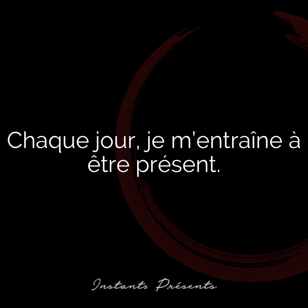 Chaque jour, je m’entraîne à être présent.