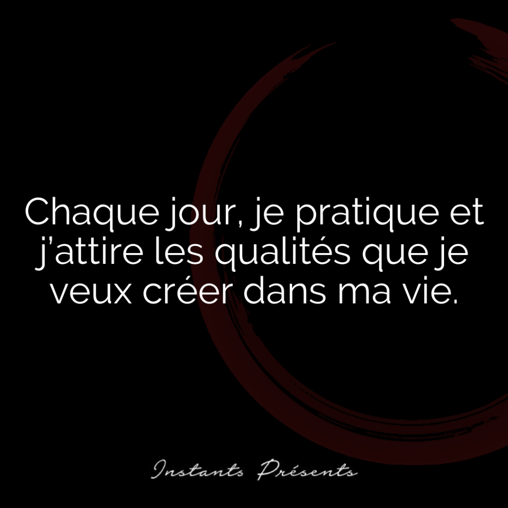 Chaque jour, je pratique et j’attire les qualités que je veux créer dans ma vie.