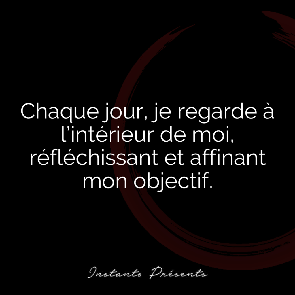 Chaque jour, je regarde à l’intérieur de moi, réfléchissant et affinant mon objectif.