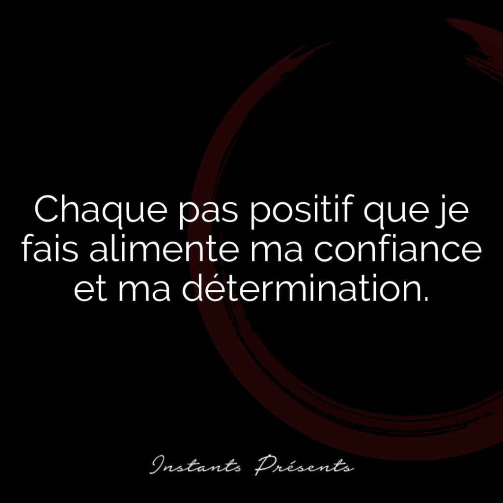 Chaque pas positif que je fais alimente ma confiance et ma détermination.