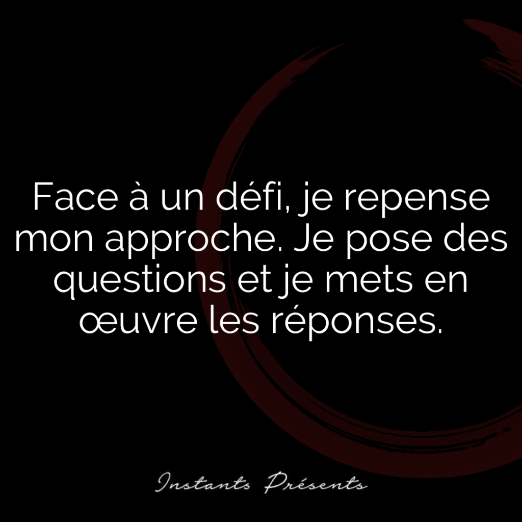 Face à un défi, je repense mon approche. Je pose des questions et je mets en œuvre les réponses.