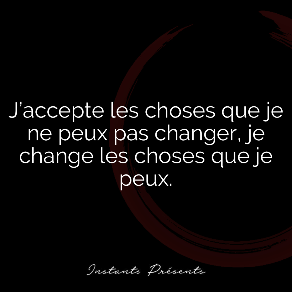 J’accepte les choses que je ne peux pas changer, je change les choses que je peux.