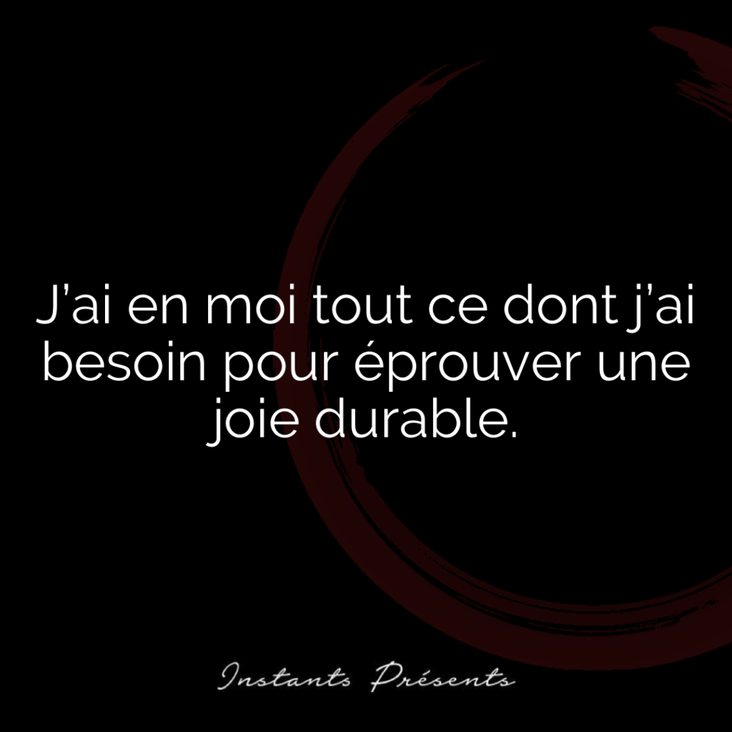 J’ai en moi tout ce dont j’ai besoin pour éprouver une joie durable.