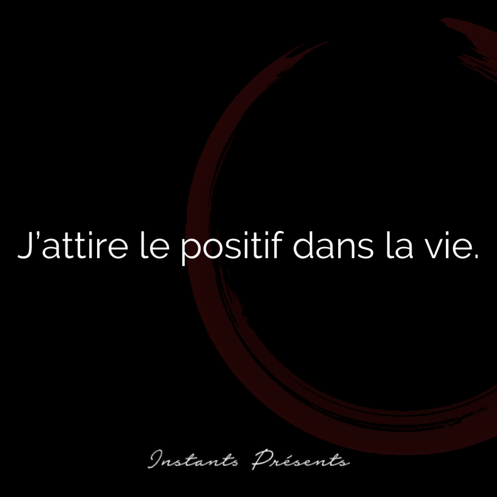 J’attire le positif dans la vie.