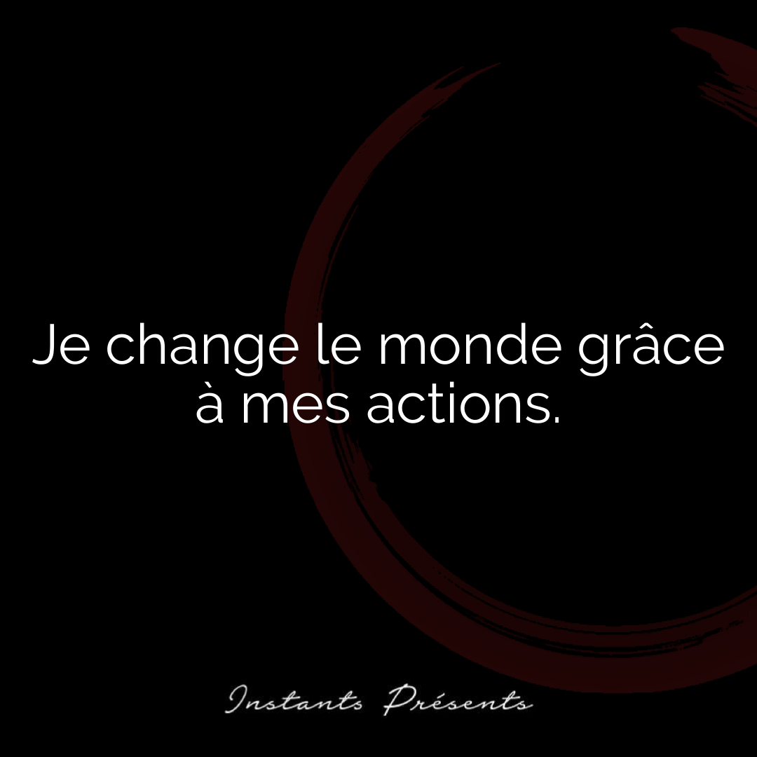 Je change le monde grâce à mes actions.