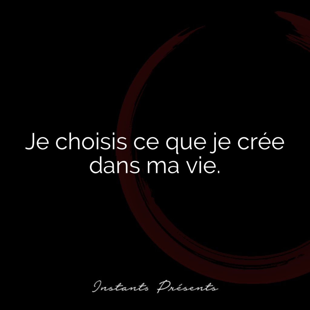 Je choisis ce que je crée dans ma vie.