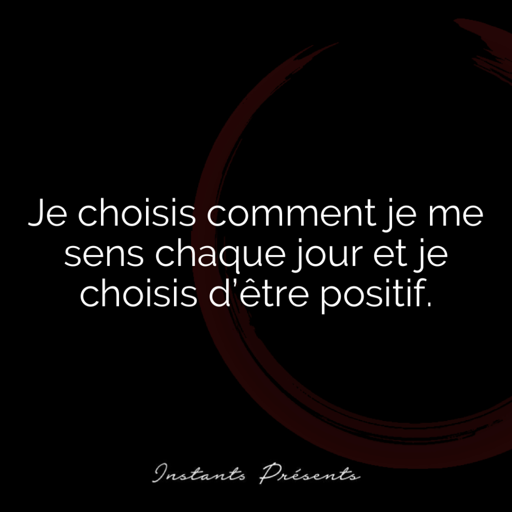 Je choisis comment je me sens chaque jour et je choisis d’être positif.