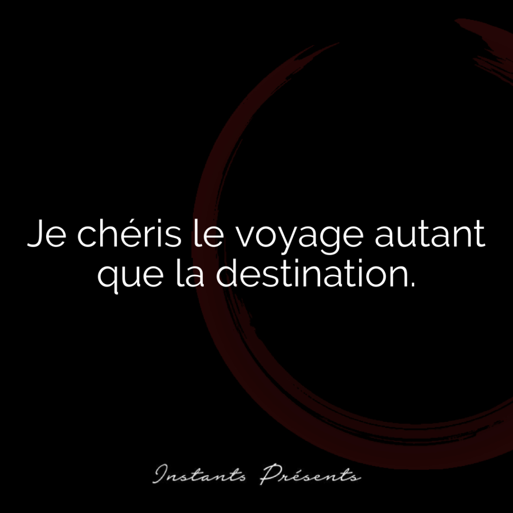 Je chéris le voyage autant que la destination.