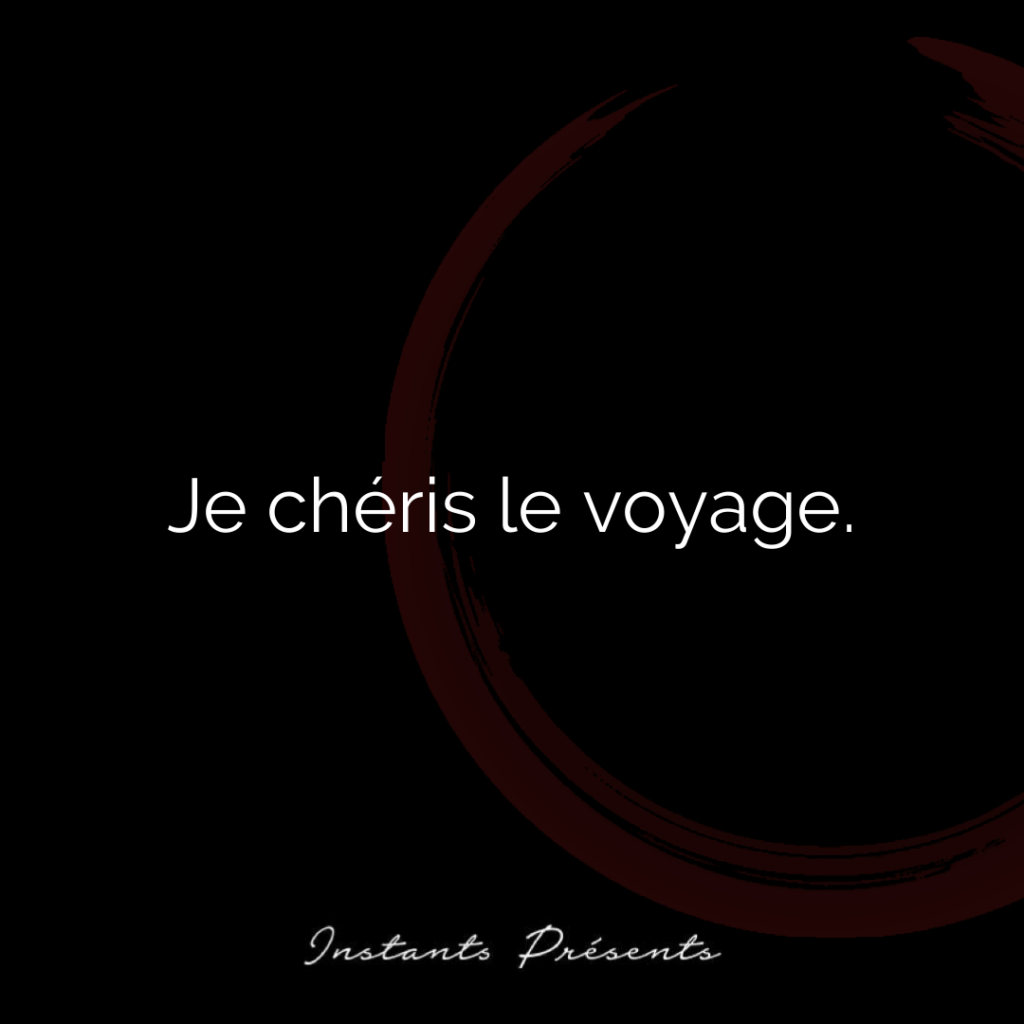 Je chéris le voyage.