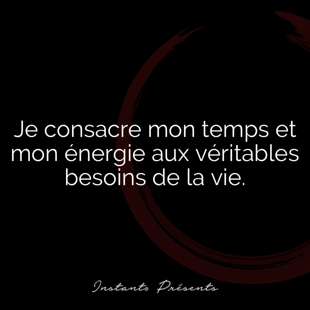Je consacre mon temps et mon énergie aux véritables besoins de la vie.