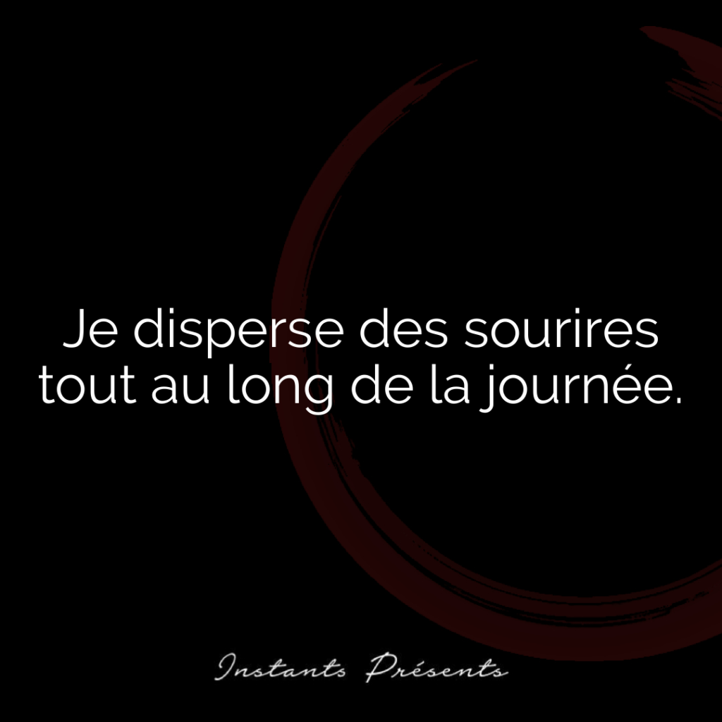 Je disperse des sourires tout au long de la journée.