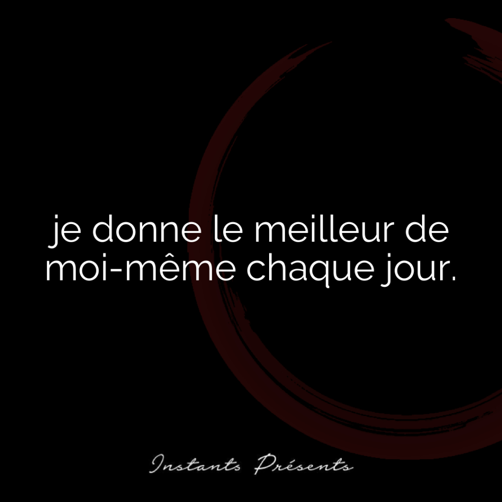 je donne le meilleur de moi-même chaque jour.