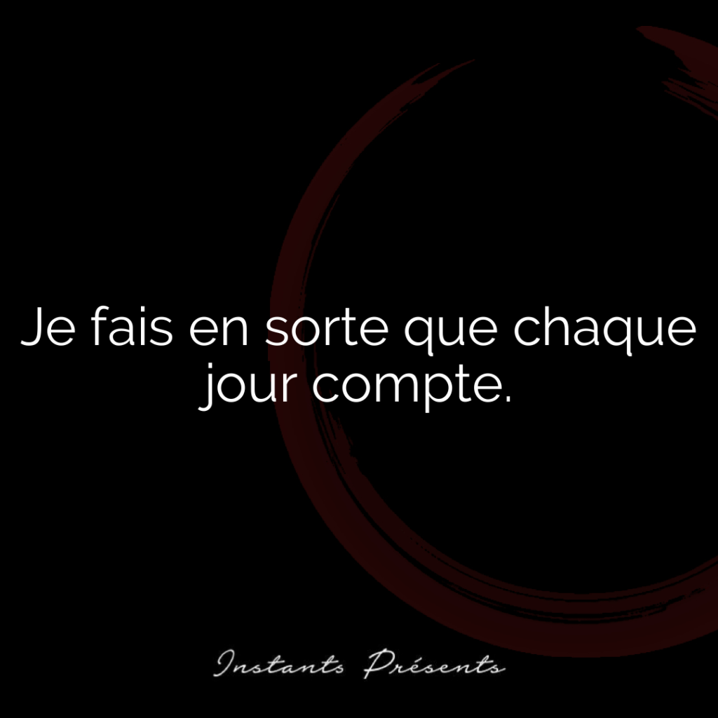 Je fais en sorte que chaque jour compte.