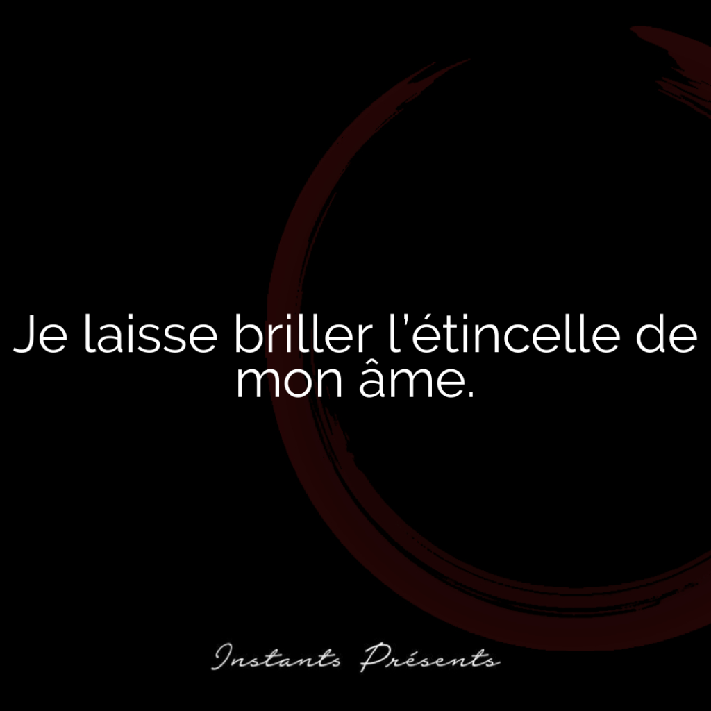 Je laisse briller l’étincelle de mon âme.
