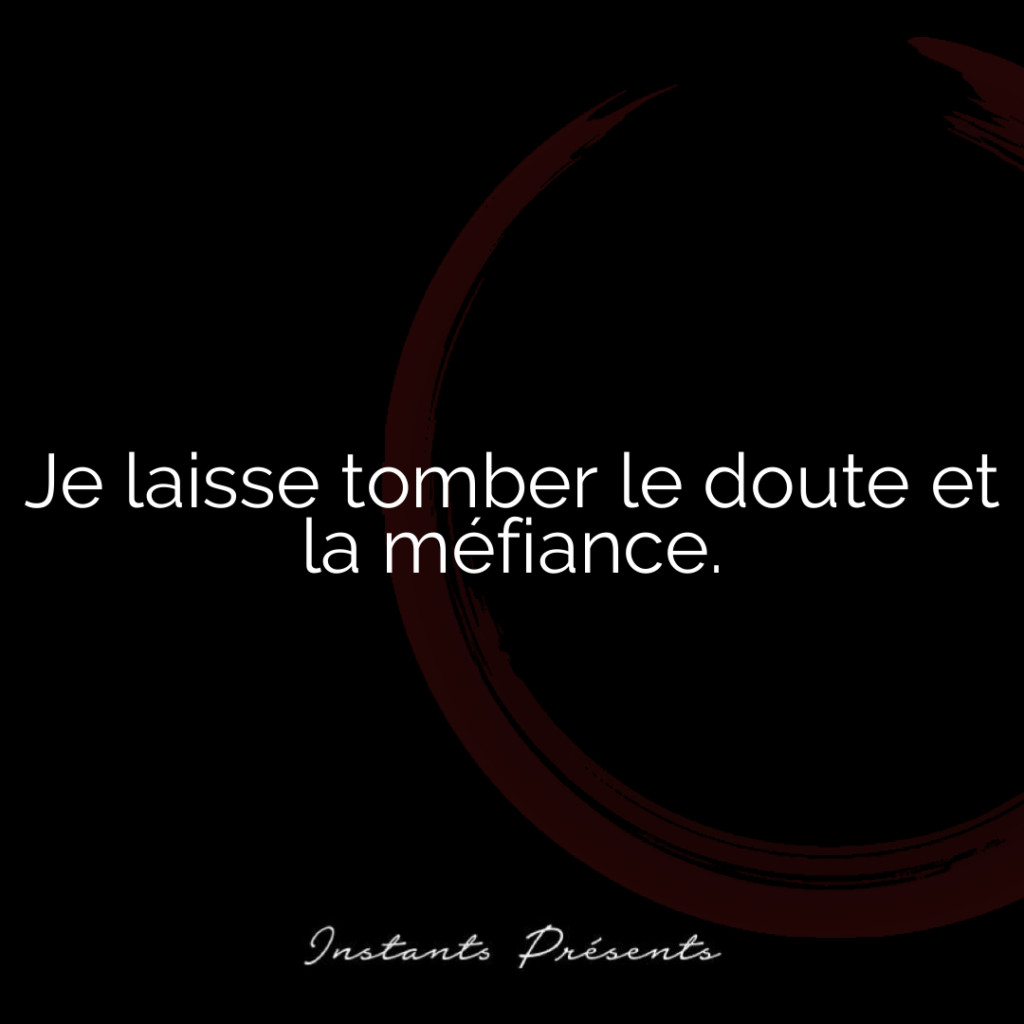Je laisse tomber le doute et la méfiance.