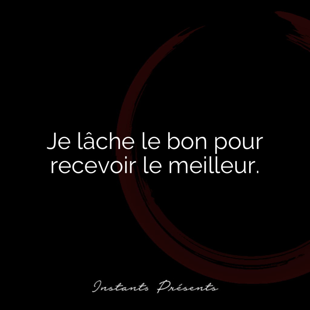 Je lâche le bon pour recevoir le meilleur.