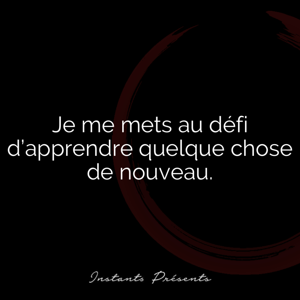 Je me mets au défi d’apprendre quelque chose de nouveau.