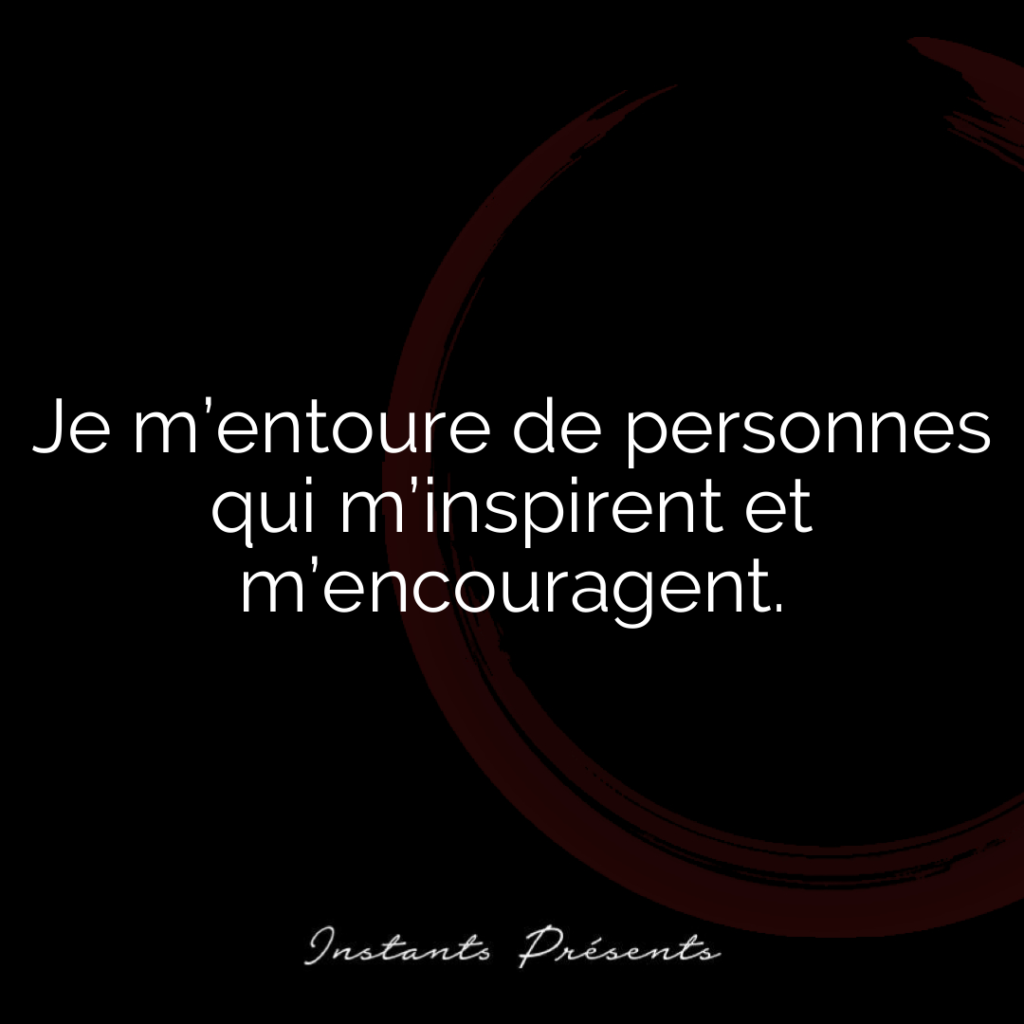 Je m’entoure de personnes qui m’inspirent et m’encouragent.