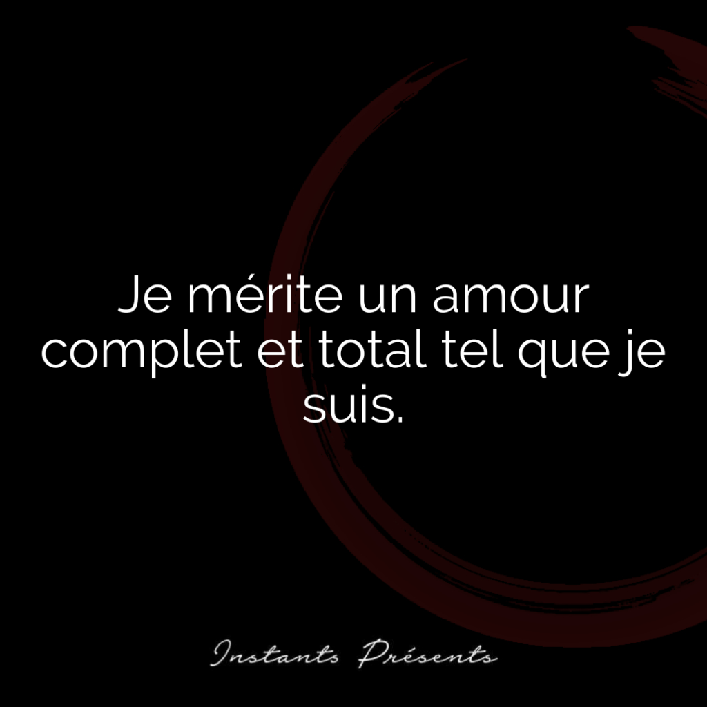 Je mérite un amour complet et total tel que je suis.