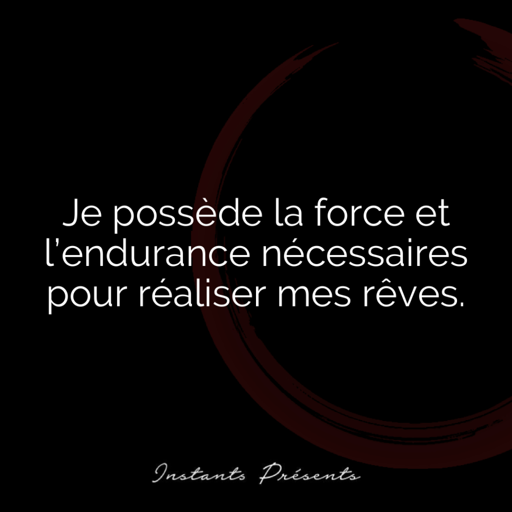 Je possède la force et l’endurance nécessaires pour réaliser mes rêves.