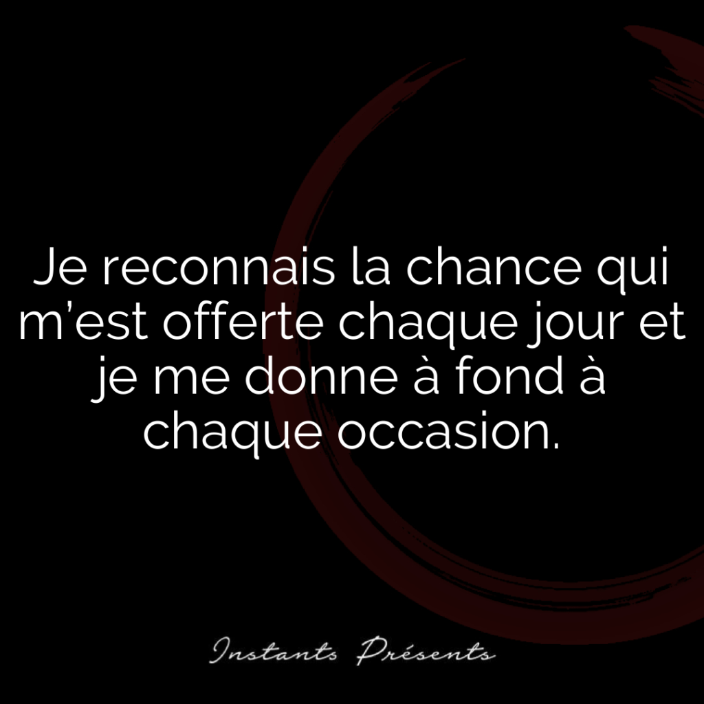 Je reconnais la chance qui m’est offerte chaque jour et je me donne à fond à chaque occasion.