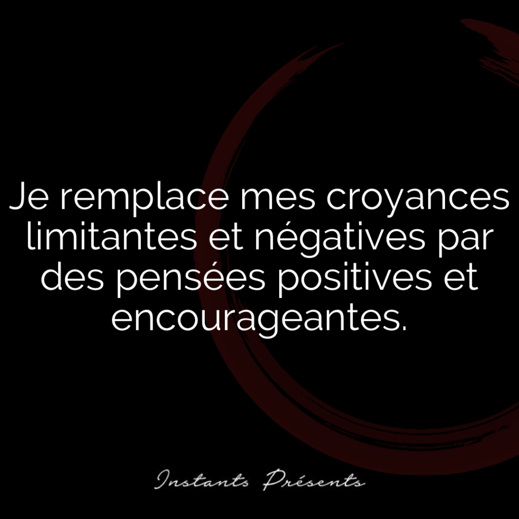 Je remplace mes croyances limitantes et négatives par des pensées positives et encourageantes.