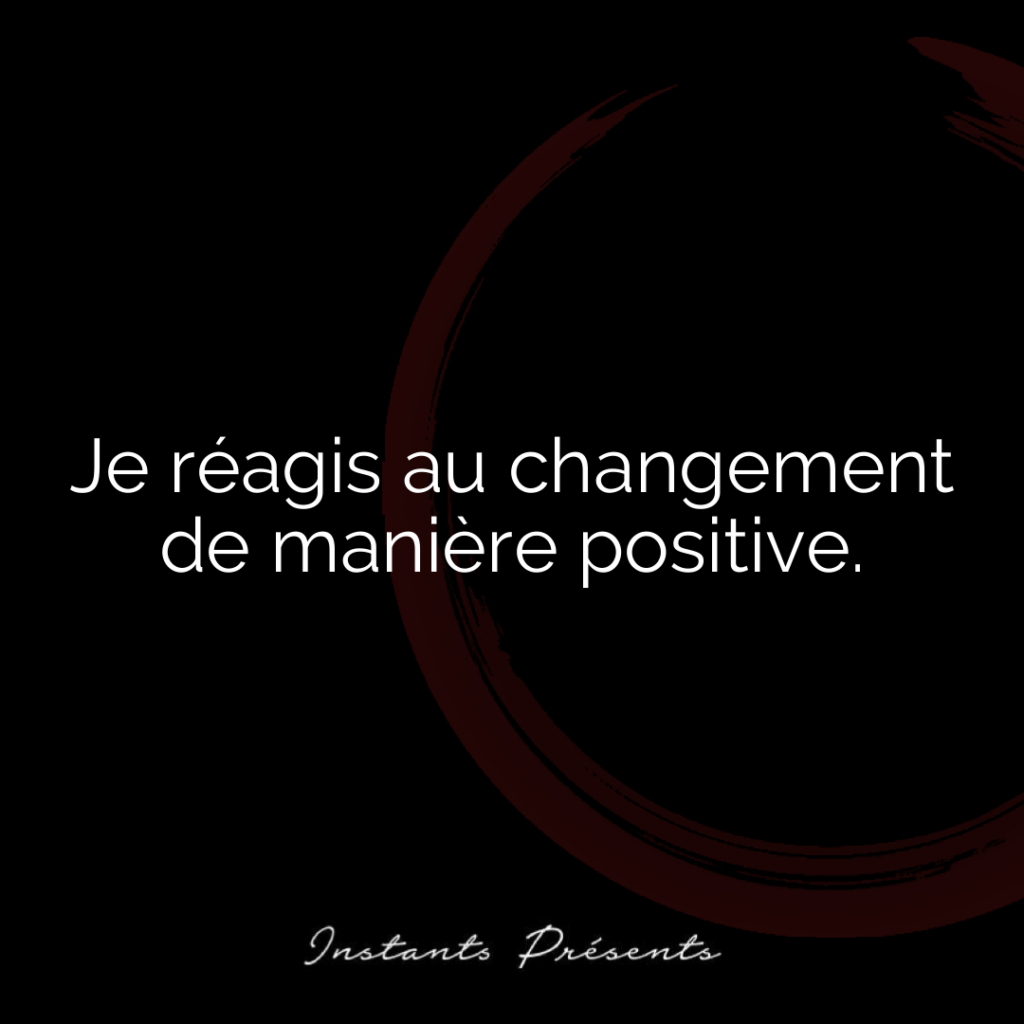 Je réagis au changement de manière positive.