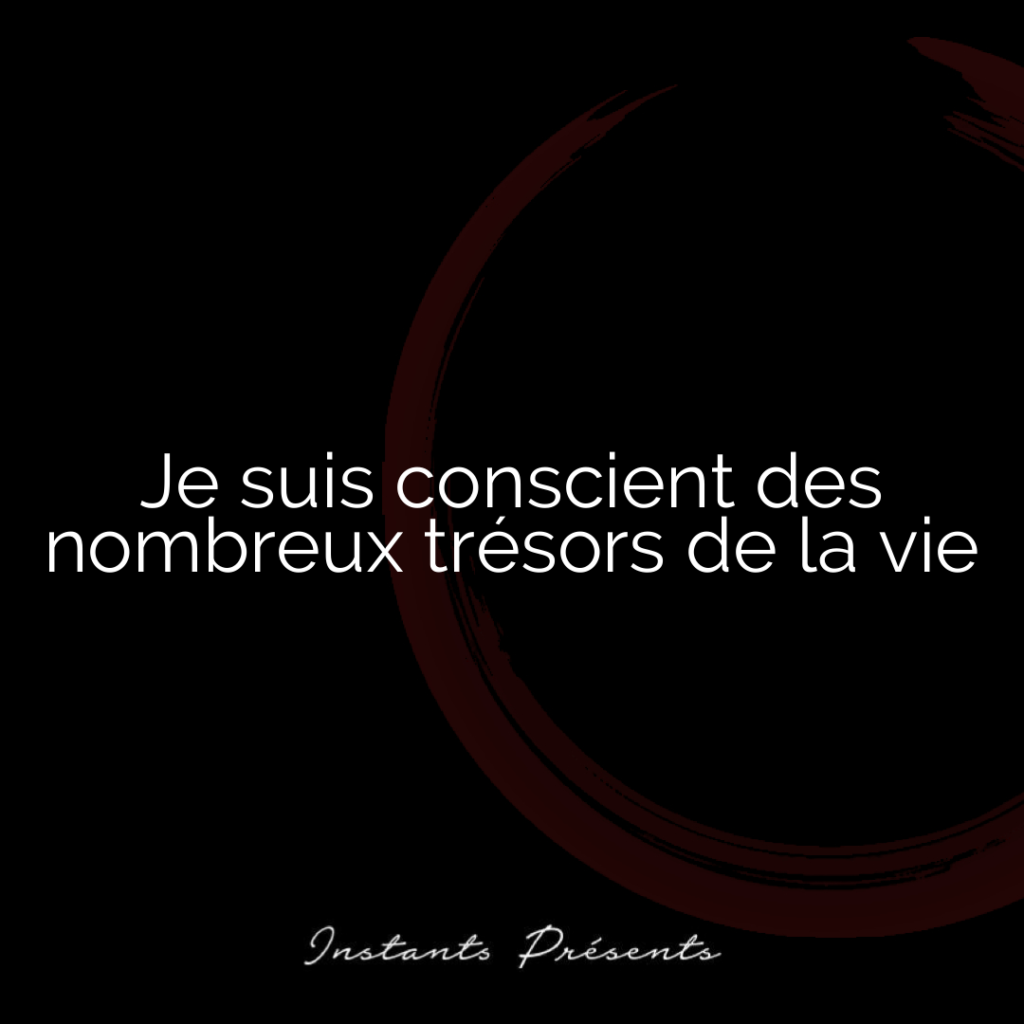 Je suis conscient des nombreux trésors de la vie