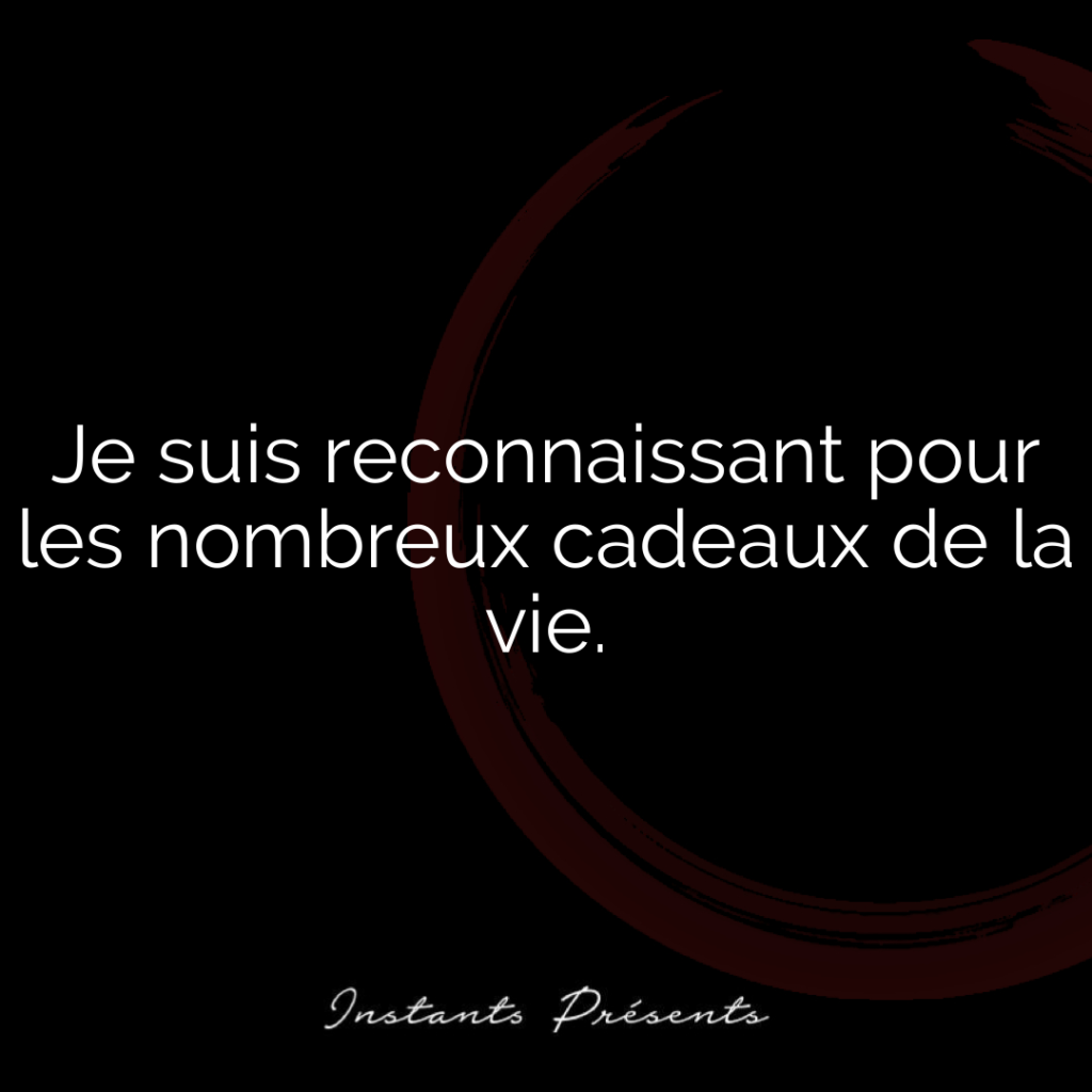 Je suis reconnaissant pour les nombreux cadeaux de la vie.