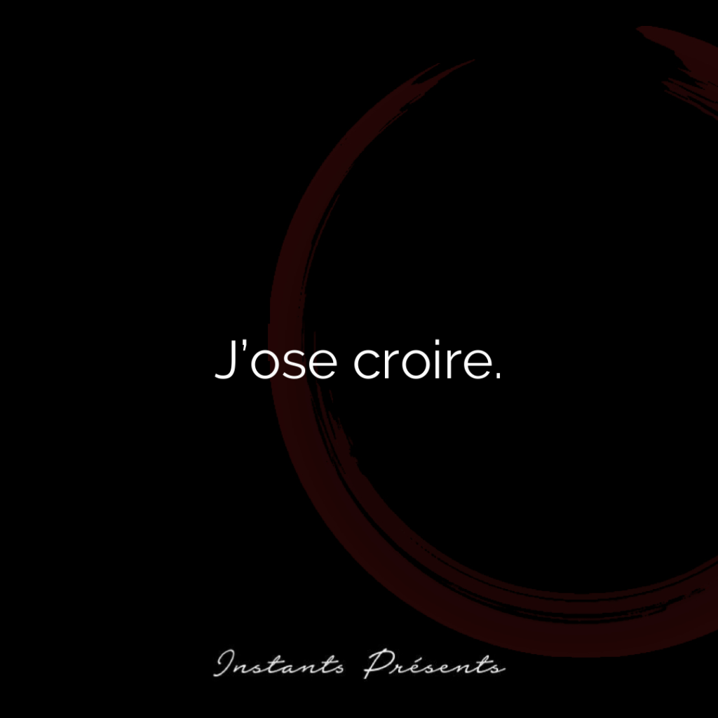 J’ose croire.