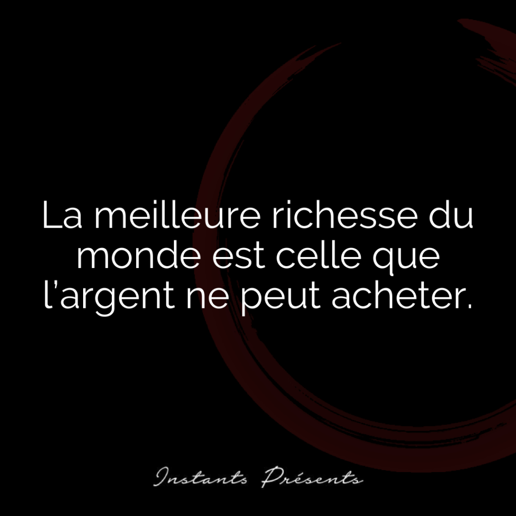 La meilleure richesse du monde est celle que l’argent ne peut acheter.