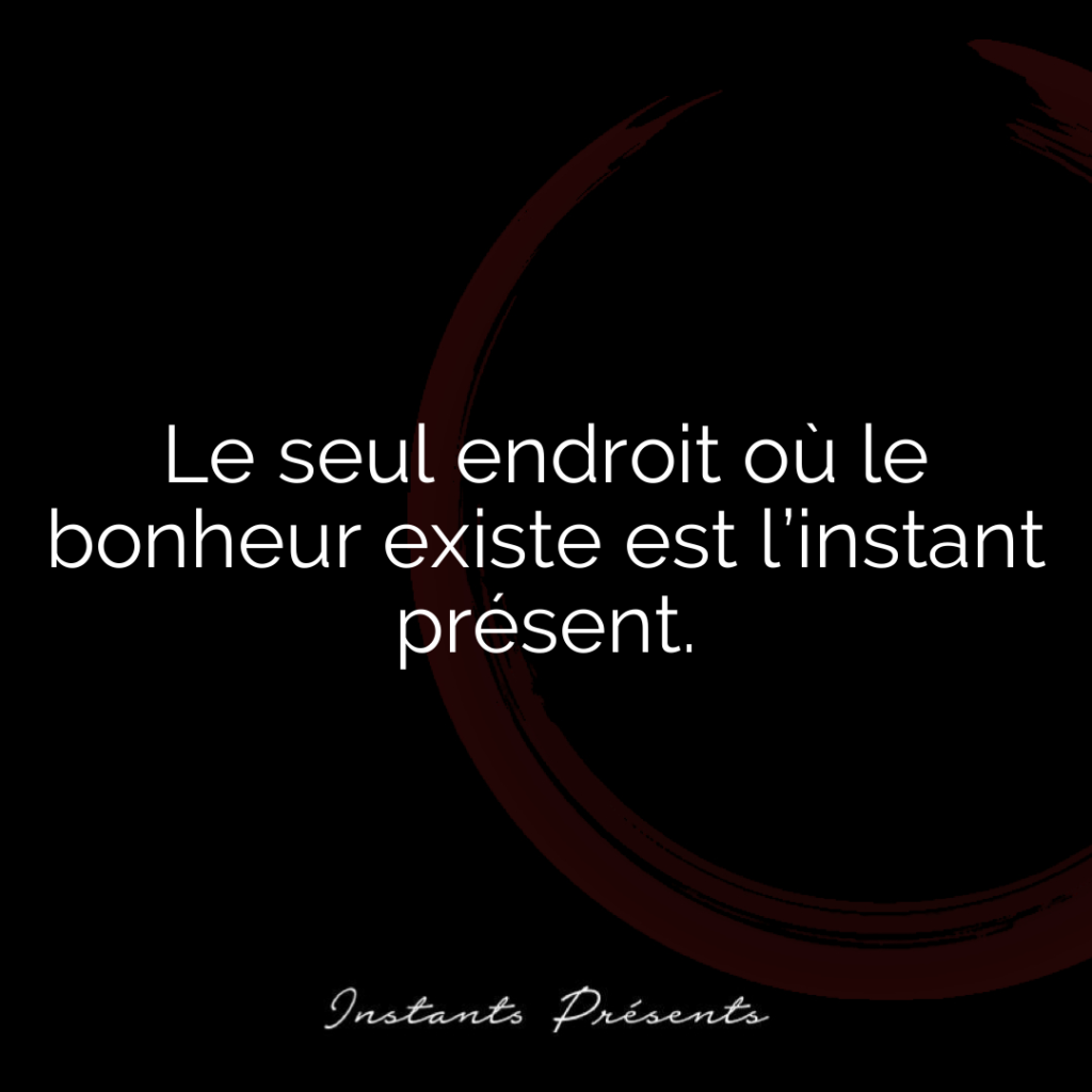 Le seul endroit où le bonheur existe est l’instant présent.
