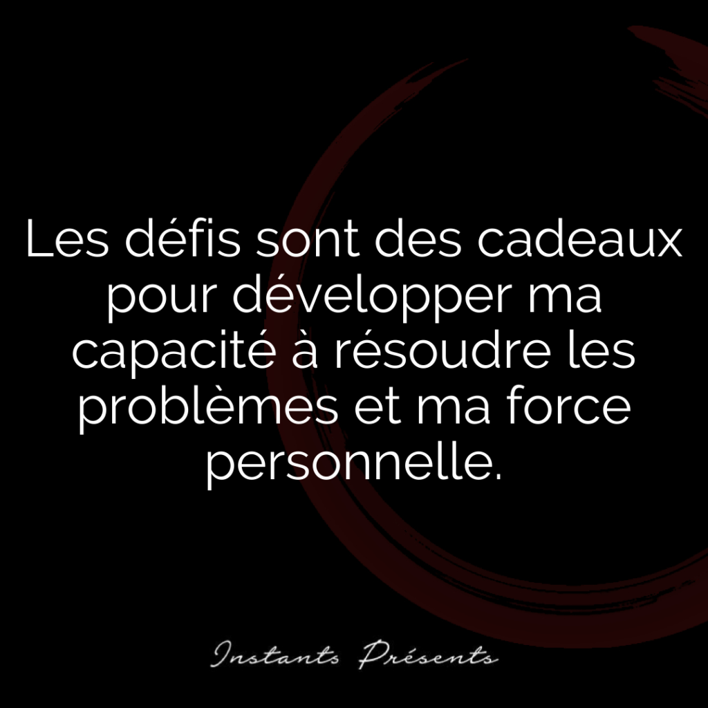 Les défis sont des cadeaux pour développer ma capacité à résoudre les problèmes et ma force personnelle.