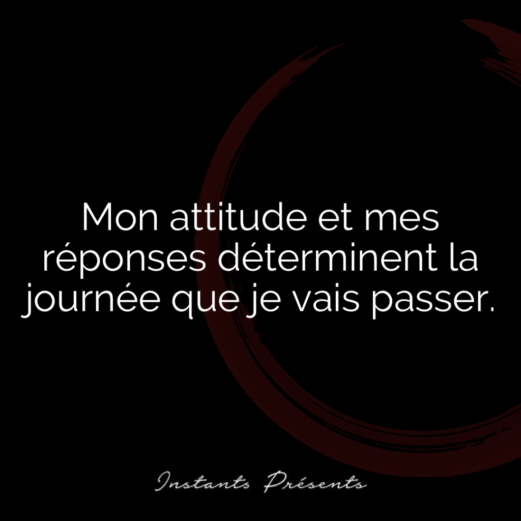 Mon attitude et mes réponses déterminent la journée que je vais passer.