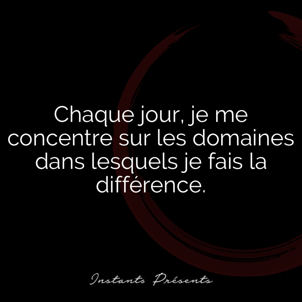 Chaque jour, je me concentre sur les domaines dans lesquels je fais la différence.