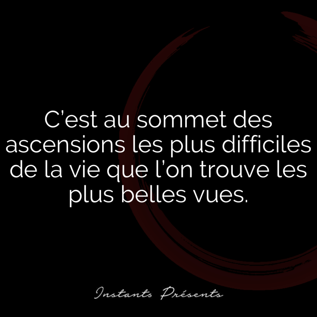 C’est au sommet des ascensions les plus difficiles de la vie que l’on trouve les plus belles vues.