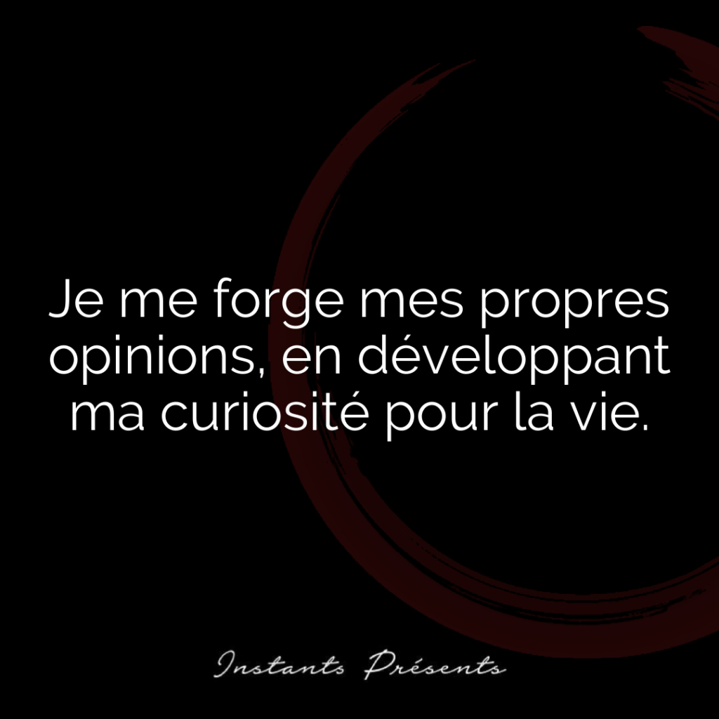 Je me forge mes propres opinions, en développant ma curiosité pour la vie.