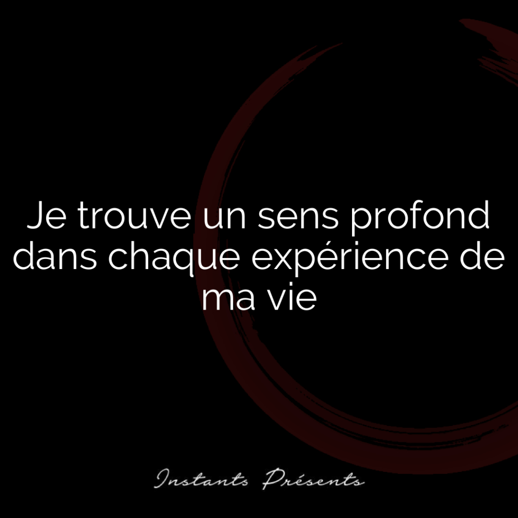 Je trouve un sens profond dans chaque expérience de ma vie