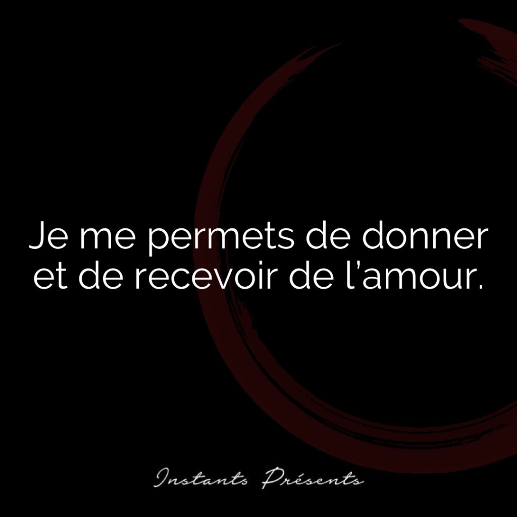 Je me permets de donner et de recevoir de l’amour.