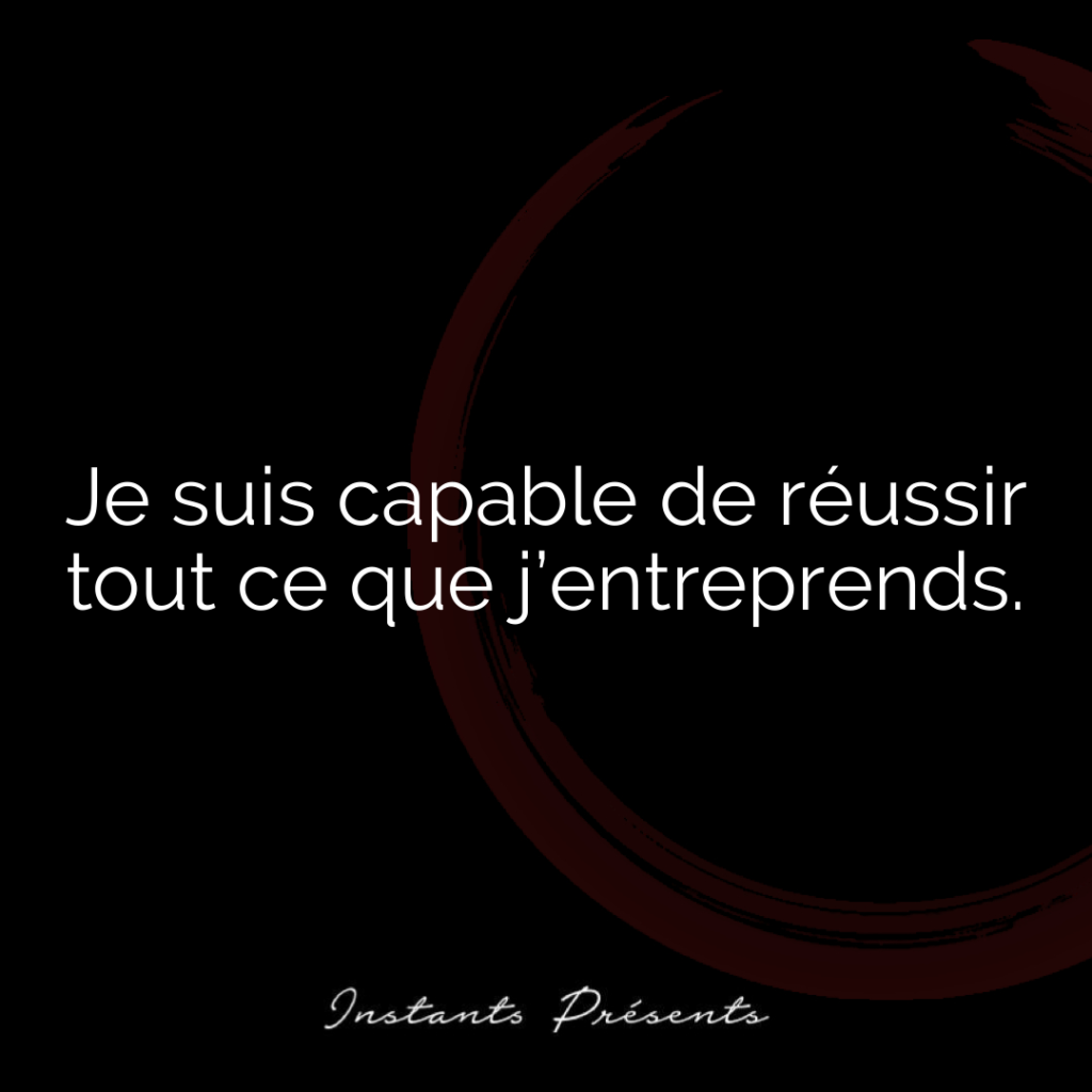 Je suis capable de réussir tout ce que j’entreprends.
