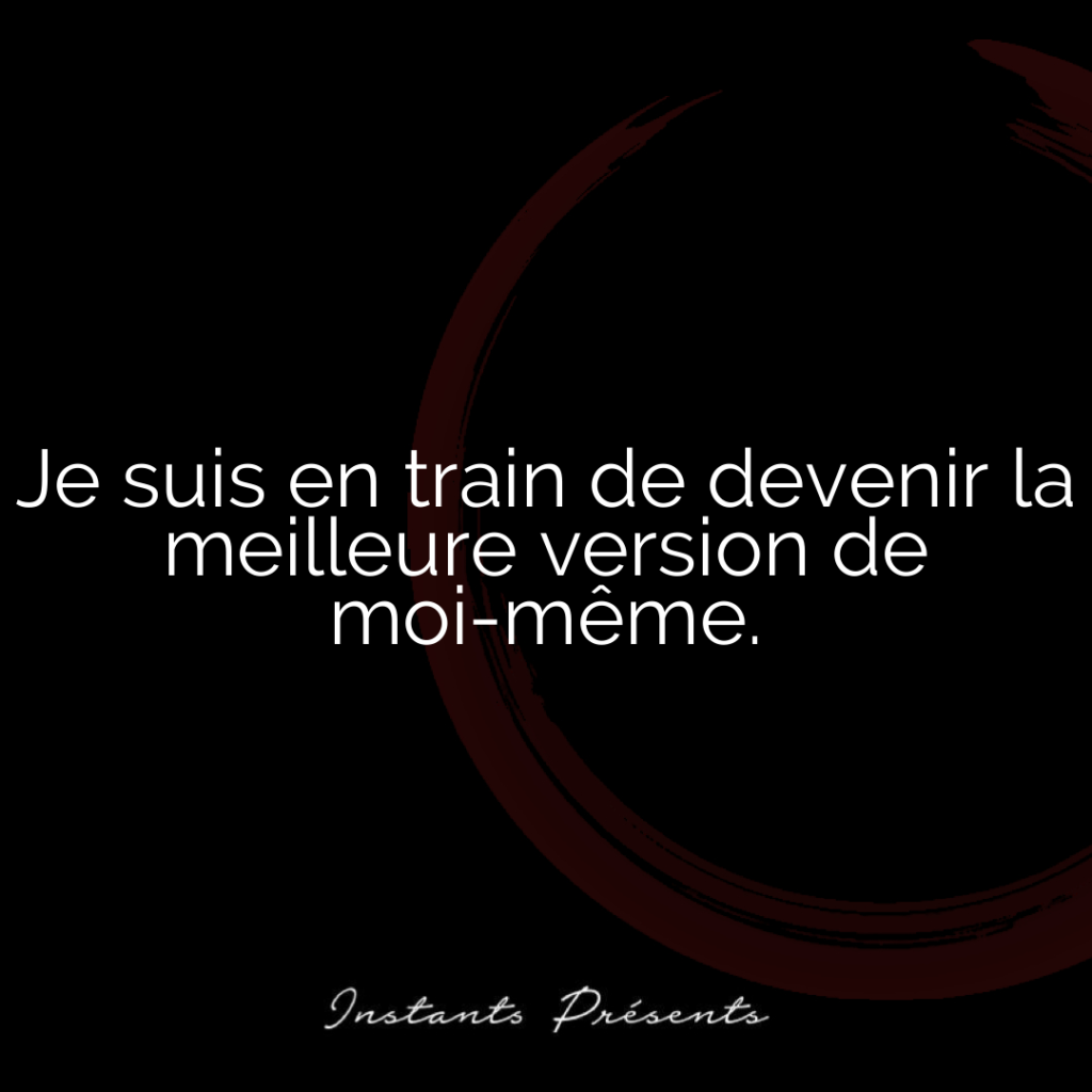 Je suis en train de devenir la meilleure version de moi-même.