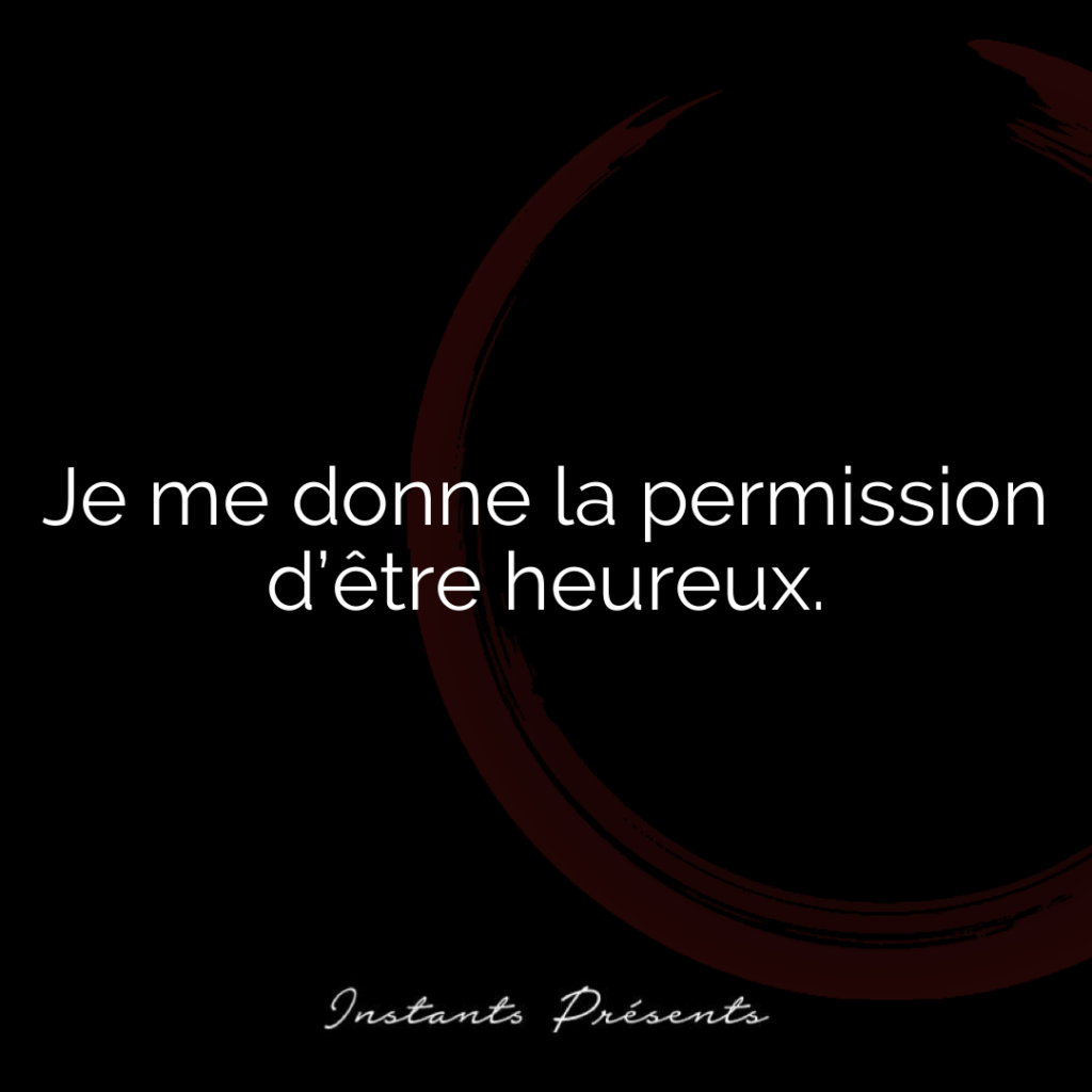 Je me donne la permission d’être heureux.